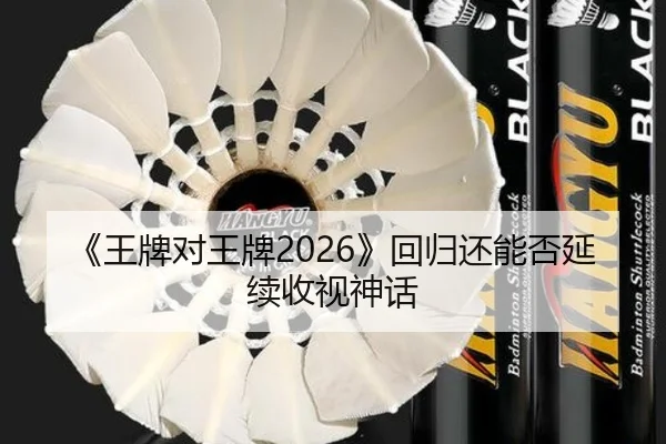 《王牌对王牌2026》回归还能否延续收视神话